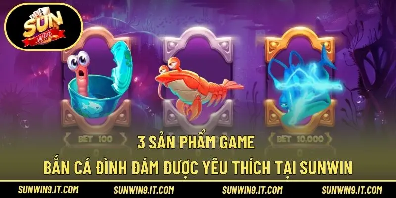 3 sản phẩm game bắn cá đình đám được yêu thích tại Sunwin