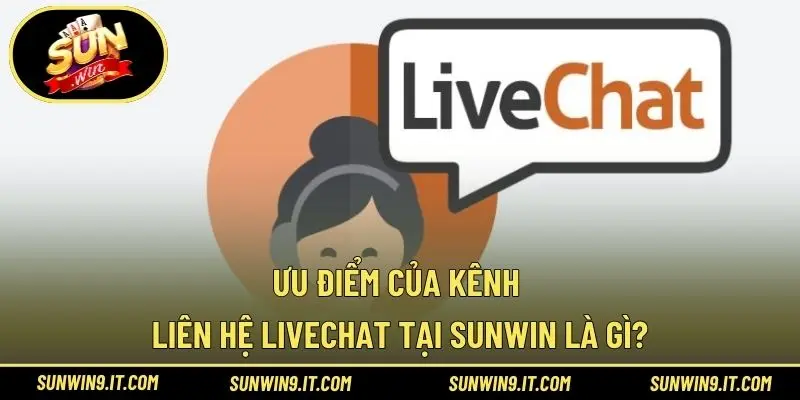 Ưu điểm của kênh liên hệ livechat tại Sunwin là gì?